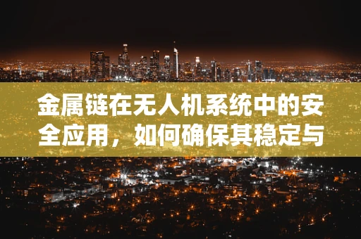 金属链在无人机系统中的安全应用，如何确保其稳定与耐久？