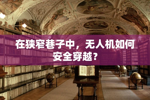 在狭窄巷子中，无人机如何安全穿越？