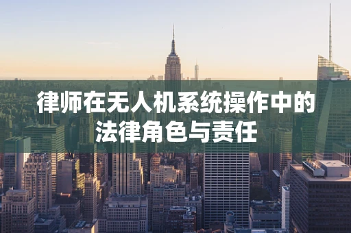 律师在无人机系统操作中的法律角色与责任
