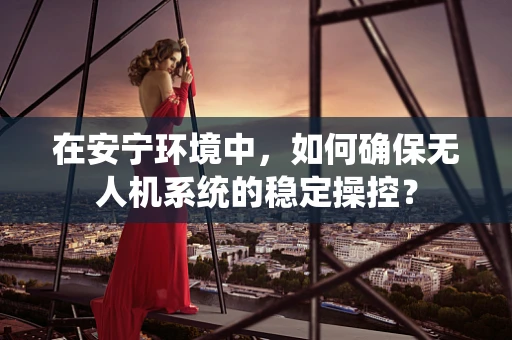 在安宁环境中，如何确保无人机系统的稳定操控？