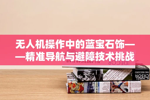 无人机操作中的蓝宝石饰——精准导航与避障技术挑战