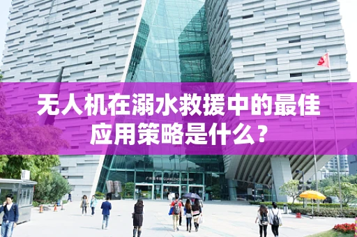 无人机在溺水救援中的最佳应用策略是什么？