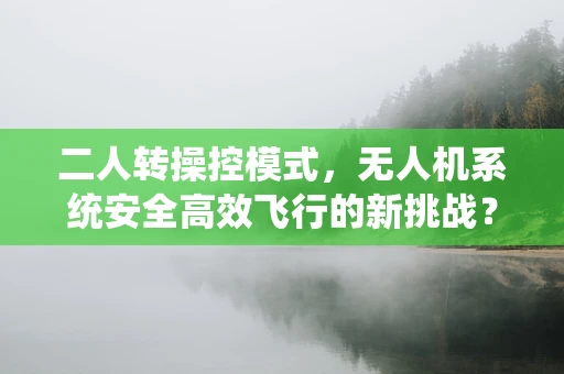 二人转操控模式，无人机系统安全高效飞行的新挑战？