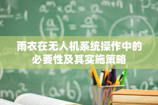 雨衣在无人机系统操作中的必要性及其实施策略