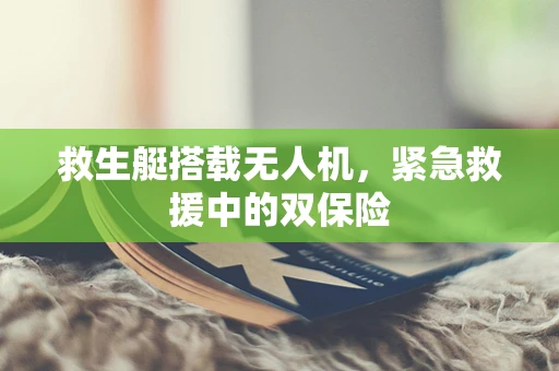 救生艇搭载无人机，紧急救援中的双保险