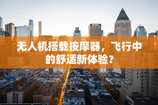 无人机搭载按摩器，飞行中的舒适新体验？
