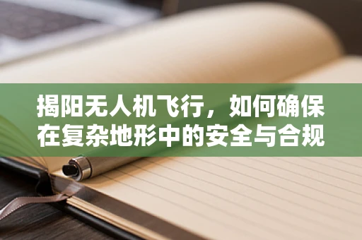 揭阳无人机飞行，如何确保在复杂地形中的安全与合规？