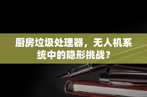 厨房垃圾处理器，无人机系统中的隐形挑战？
