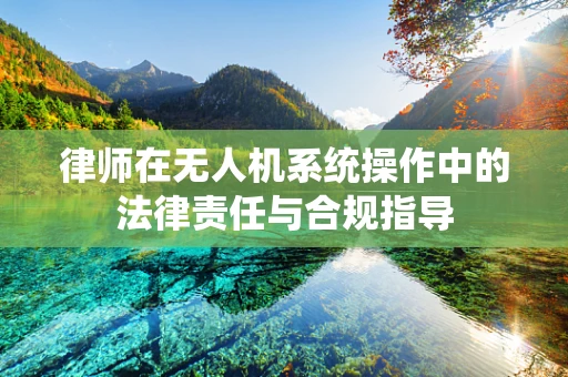 律师在无人机系统操作中的法律责任与合规指导