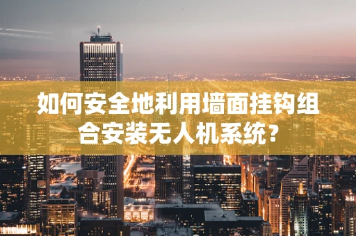 如何安全地利用墙面挂钩组合安装无人机系统？