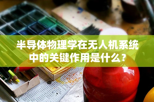 半导体物理学在无人机系统中的关键作用是什么？