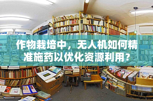 作物栽培中，无人机如何精准施药以优化资源利用？