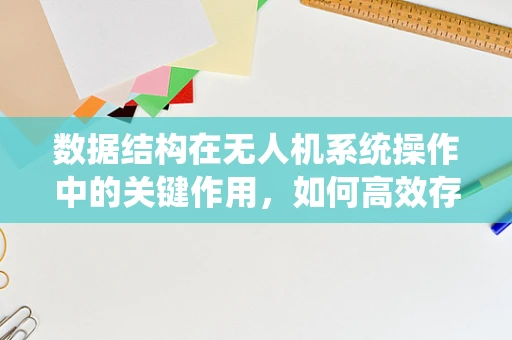 数据结构在无人机系统操作中的关键作用，如何高效存储与处理飞行数据？