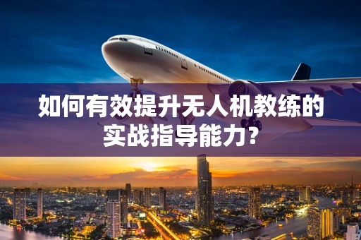 如何有效提升无人机教练的实战指导能力？