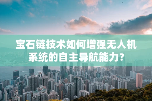 宝石链技术如何增强无人机系统的自主导航能力？
