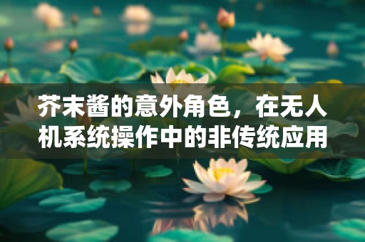 芥末酱的意外角色，在无人机系统操作中的非传统应用？