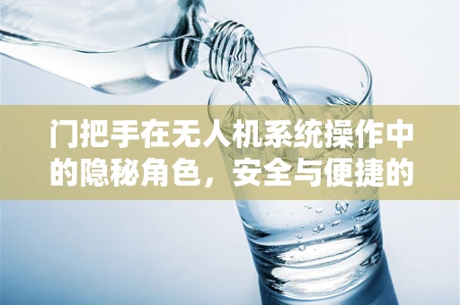门把手在无人机系统操作中的隐秘角色，安全与便捷的双重考量