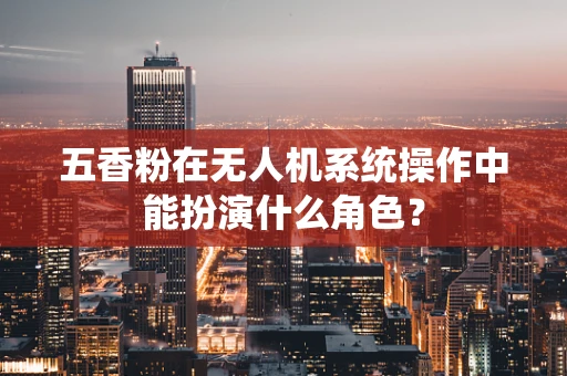 五香粉在无人机系统操作中能扮演什么角色？