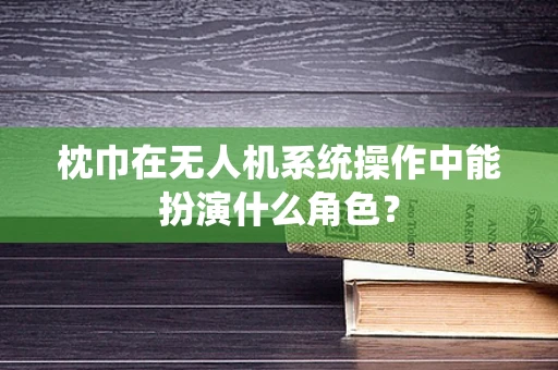 枕巾在无人机系统操作中能扮演什么角色？