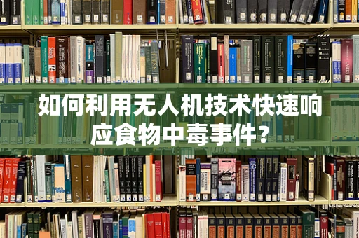 如何利用无人机技术快速响应食物中毒事件？