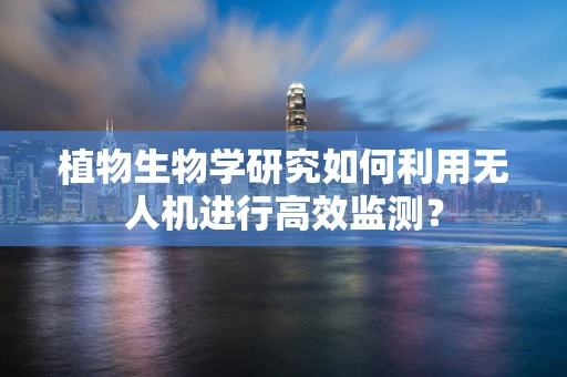 植物生物学研究如何利用无人机进行高效监测？