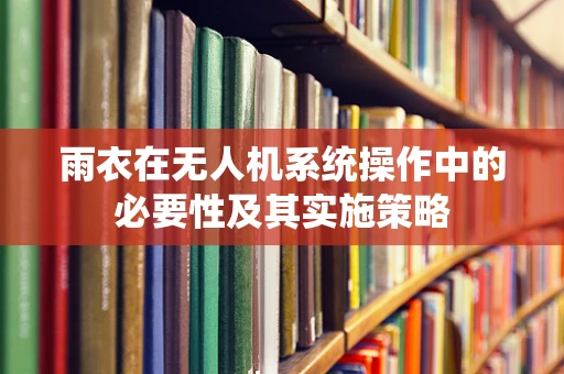雨衣在无人机系统操作中的必要性及其实施策略