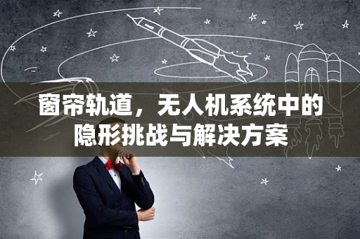 窗帘轨道，无人机系统中的隐形挑战与解决方案
