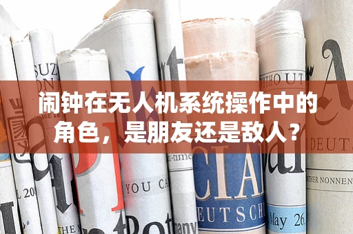 闹钟在无人机系统操作中的角色，是朋友还是敌人？