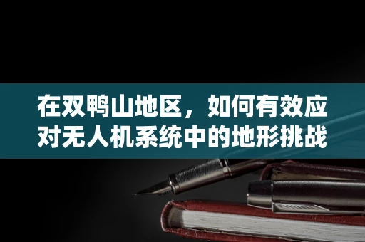 在双鸭山地区，如何有效应对无人机系统中的地形挑战？