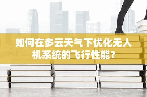 如何在多云天气下优化无人机系统的飞行性能？