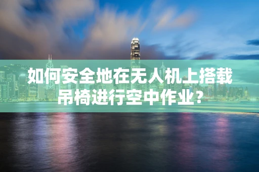 如何安全地在无人机上搭载吊椅进行空中作业？