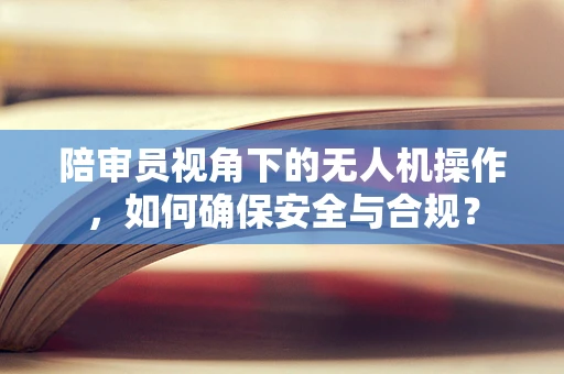 陪审员视角下的无人机操作，如何确保安全与合规？