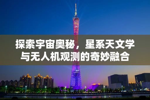 探索宇宙奥秘，星系天文学与无人机观测的奇妙融合