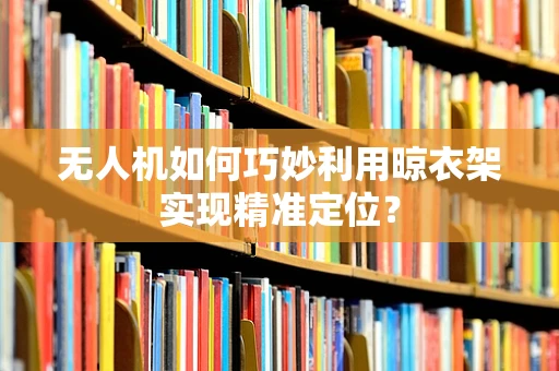 无人机如何巧妙利用晾衣架实现精准定位？