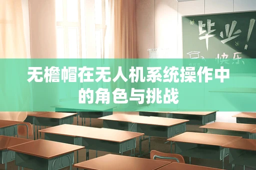 无檐帽在无人机系统操作中的角色与挑战