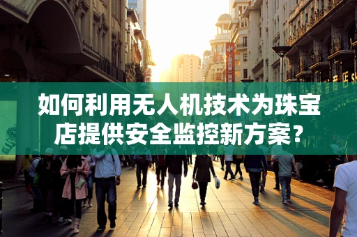 如何利用无人机技术为珠宝店提供安全监控新方案？