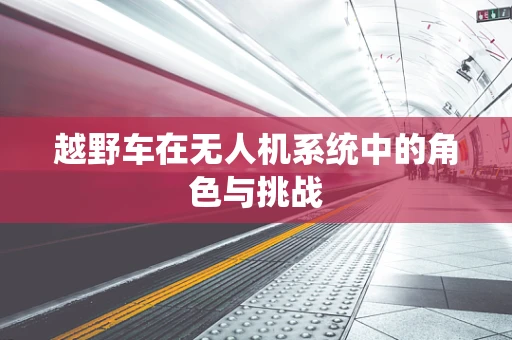 越野车在无人机系统中的角色与挑战