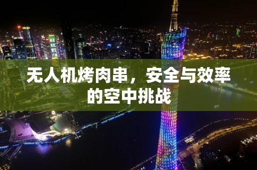 无人机烤肉串，安全与效率的空中挑战