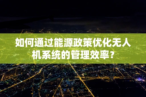 如何通过能源政策优化无人机系统的管理效率？