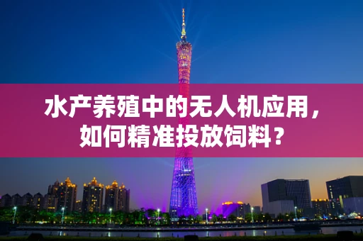 水产养殖中的无人机应用，如何精准投放饲料？