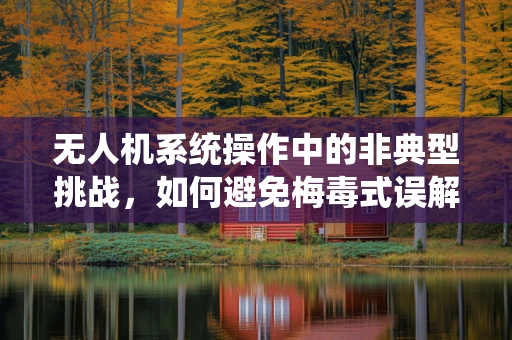 无人机系统操作中的非典型挑战，如何避免梅毒式误解？