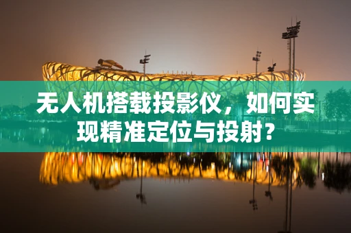无人机搭载投影仪，如何实现精准定位与投射？