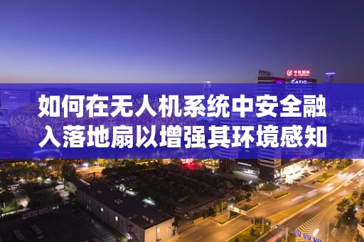 如何在无人机系统中安全融入落地扇以增强其环境感知能力？