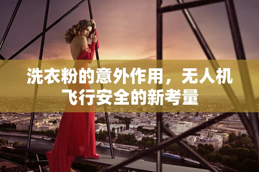 洗衣粉的意外作用，无人机飞行安全的新考量
