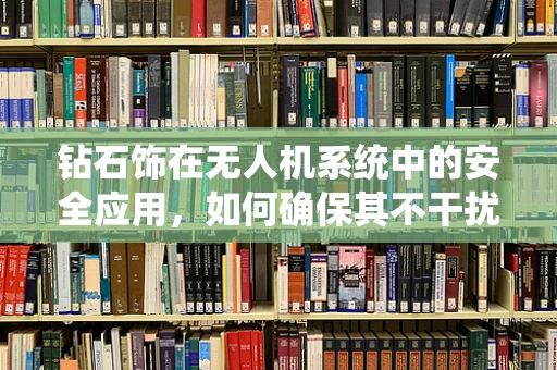 钻石饰在无人机系统中的安全应用，如何确保其不干扰信号？