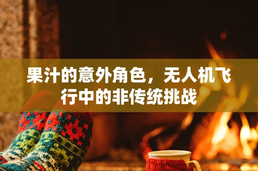 果汁的意外角色，无人机飞行中的非传统挑战