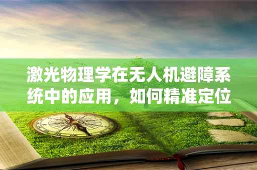 激光物理学在无人机避障系统中的应用，如何精准定位与安全飞行？