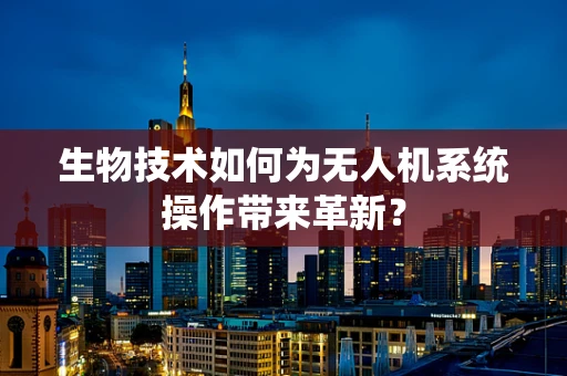 生物技术如何为无人机系统操作带来革新？