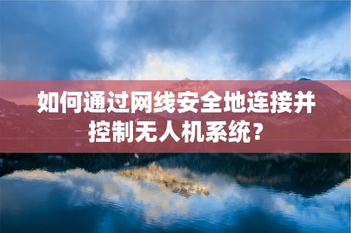 如何通过网线安全地连接并控制无人机系统？