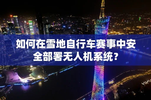 如何在雪地自行车赛事中安全部署无人机系统？